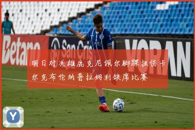 明日对决雄鹿克尼佩尔脚踝扭伤卡尔克布伦纳普拉姆利缺席比赛