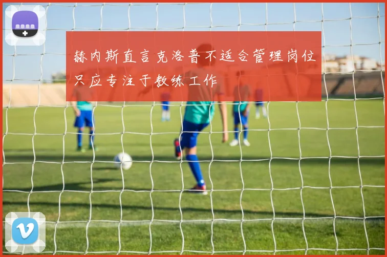 赫内斯直言克洛普不适合管理岗位只应专注于教练工作