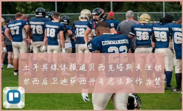 土耳其媒体报道贝西克塔斯关注切尔西后卫迪萨西并考虑法斯作为替代选项