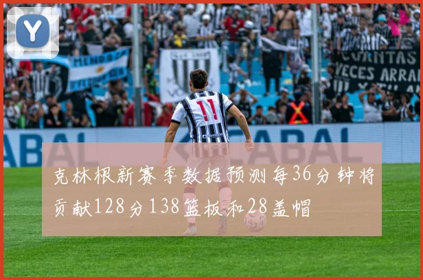 克林根新赛季数据预测每36分钟将贡献128分138篮板和28盖帽
