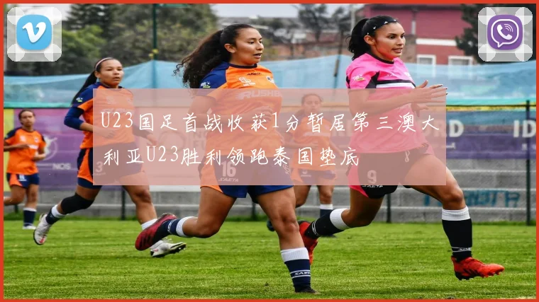 U23国足首战收获1分暂居第三澳大利亚U23胜利领跑泰国垫底