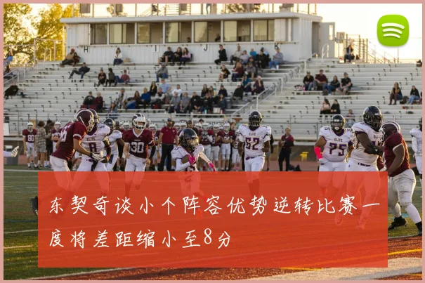 东契奇谈小个阵容优势逆转比赛一度将差距缩小至8分