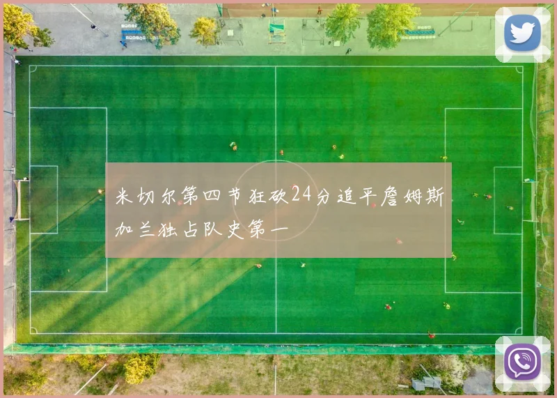 米切尔第四节狂砍24分追平詹姆斯加兰独占队史第一