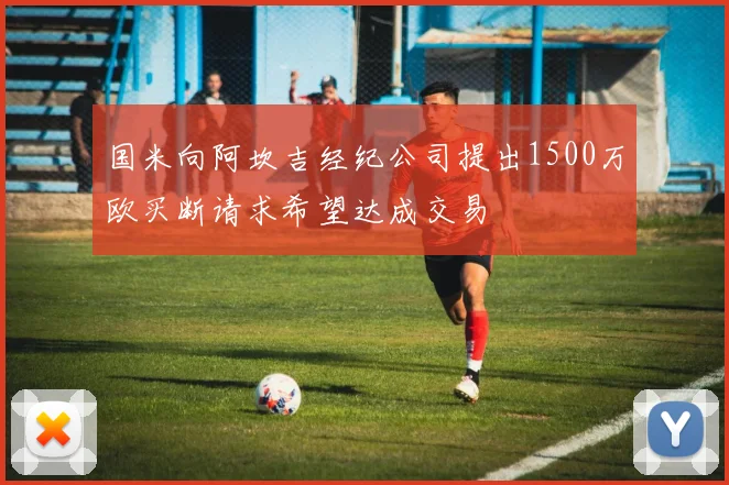 国米向阿坎吉经纪公司提出1500万欧买断请求希望达成交易