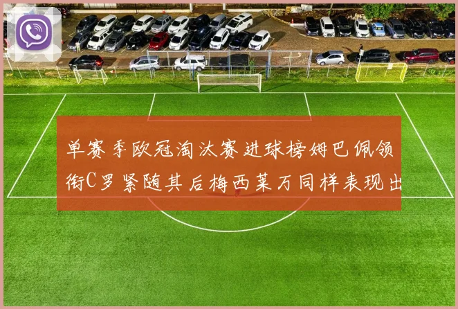 单赛季欧冠淘汰赛进球榜姆巴佩领衔C罗紧随其后梅西莱万同样表现出色