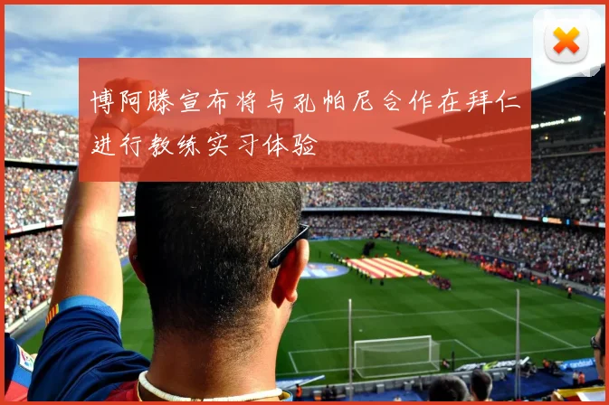 博阿滕宣布将与孔帕尼合作在拜仁进行教练实习体验