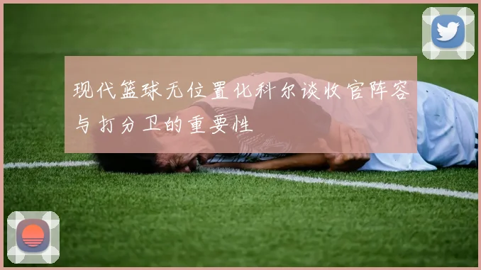 现代篮球无位置化科尔谈收官阵容与打分卫的重要性