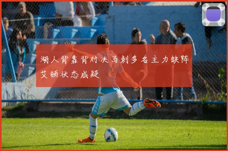 湖人背靠背对决马刺多名主力缺阵艾顿状态成疑