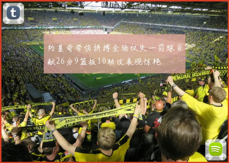 约基奇带伤拼搏全场仅失一罚球贡献26分9篮板10助攻表现惊艳