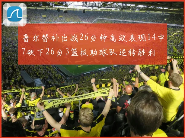 普尔替补出战26分钟高效表现14中7砍下26分3篮板助球队逆转胜利
