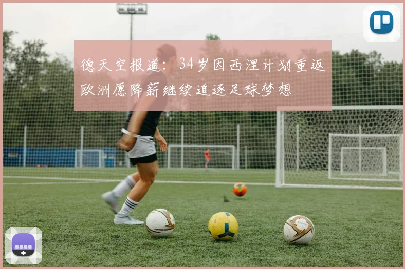德天空报道：34岁因西涅计划重返欧洲愿降薪继续追逐足球梦想