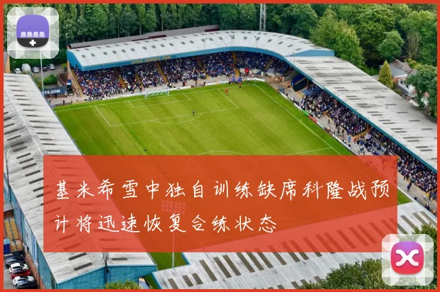 基米希雪中独自训练缺席科隆战预计将迅速恢复合练状态