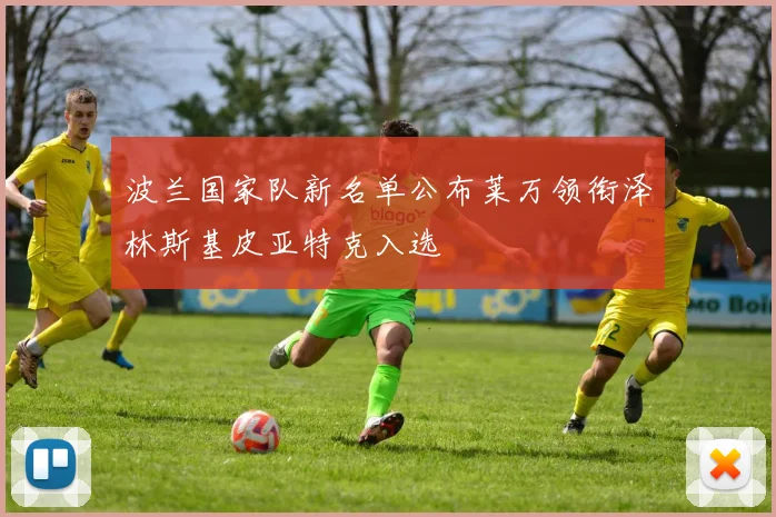 波兰国家队新名单公布莱万领衔泽林斯基皮亚特克入选