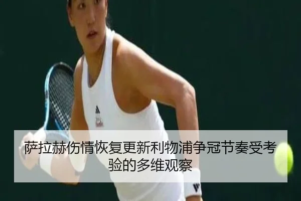 萨拉赫伤情恢复更新利物浦争冠节奏受考验的多维观察